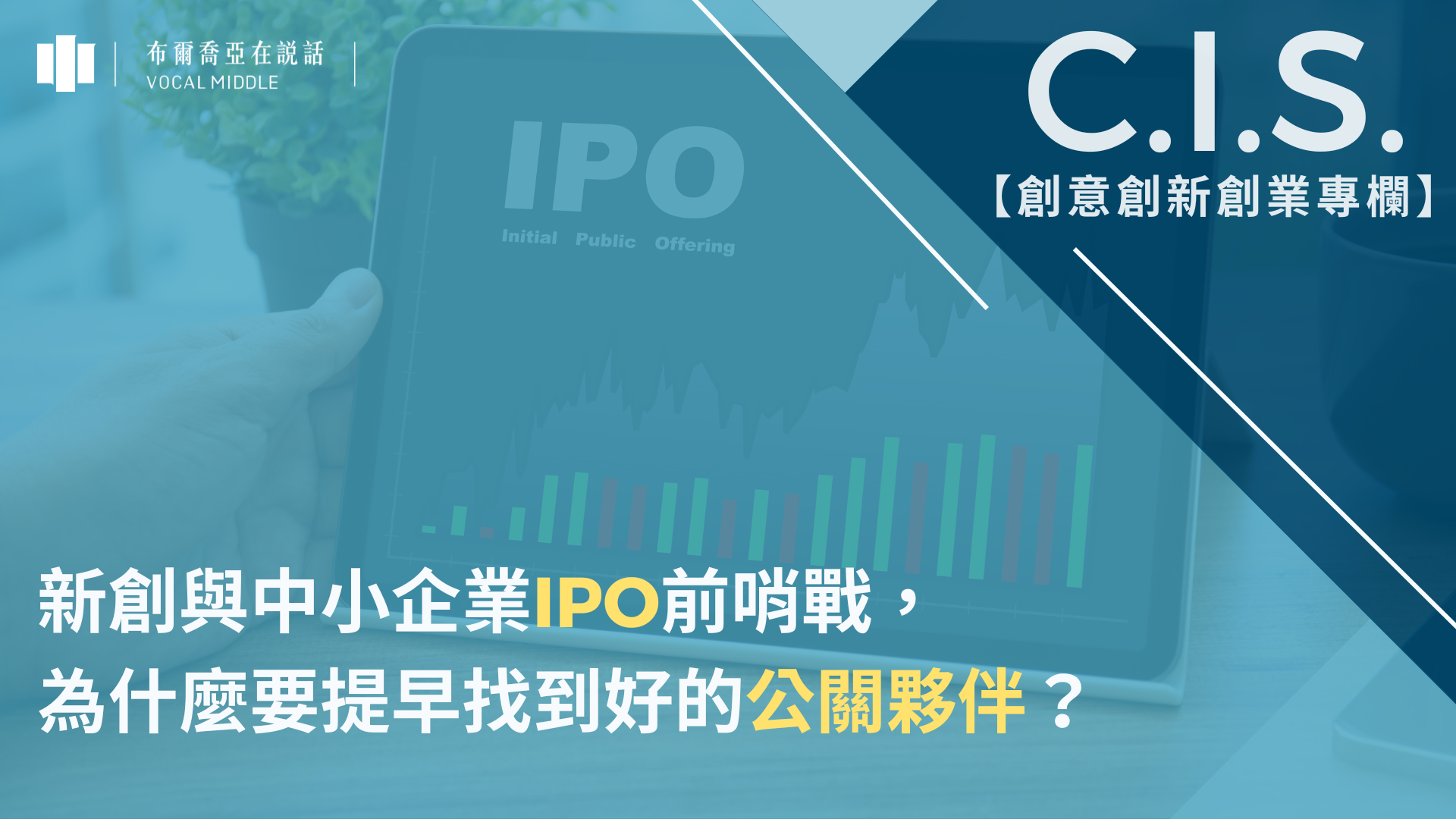 【C.I.S.專欄 #4】新創與中小企業IPO前哨戰，為什麼要提早找到好的公關夥伴？
